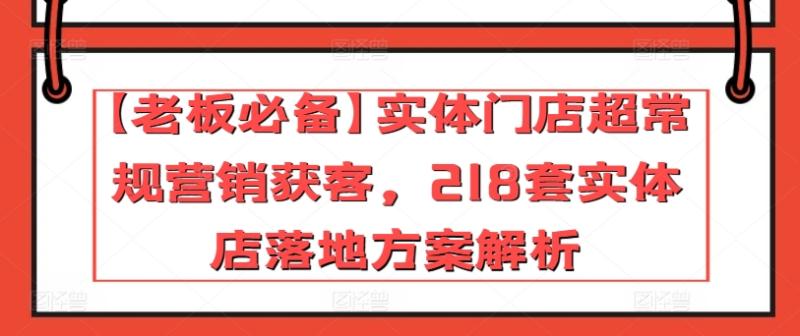 【老板必备】实体门店超常规营销获客，218套实体店落地方案解析-秀人资源网
