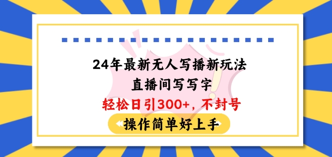 24年最新无人写播新玩法直播间，写写字轻松日引100+粉丝，不封号操作简单好上手【揭秘】-整合资源网