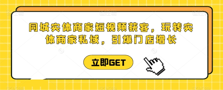 同城实体商家短视频获客直播课，玩转实体商家私域，引爆门店增长-秀人资源网
