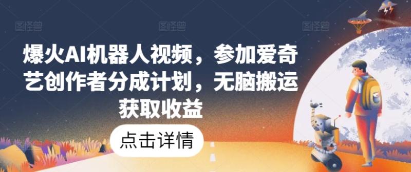 爆火AI机器人视频，参加爱奇艺创作者分成计划，无脑搬运获取收益【揭秘】-秀人资源网