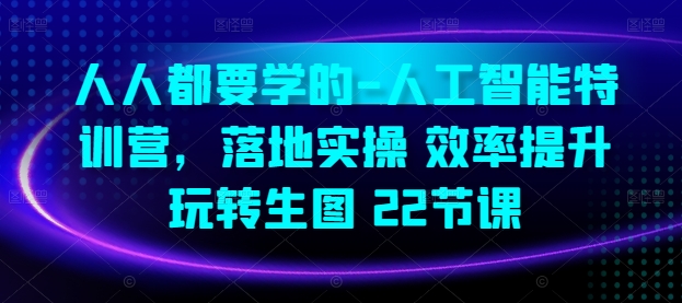 人人都要学的-人工智能特训营，落地实操 效率提升 玩转生图(22节课)-秀人资源网