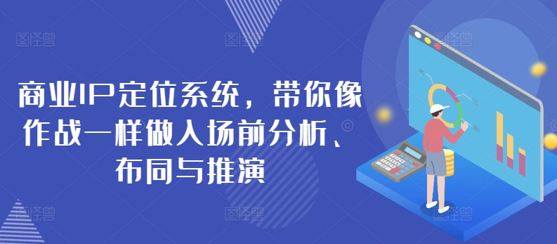 商业IP定位系统，带你像作战一样做入场前分析、布同与推演-秀人资源网