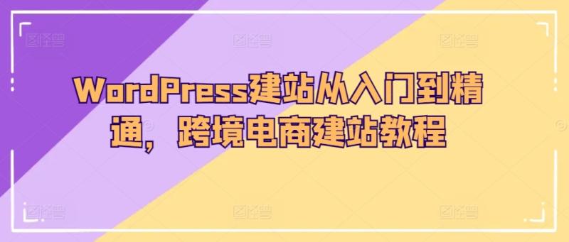 WordPress建站从入门到精通，跨境电商建站教程-秀人资源网