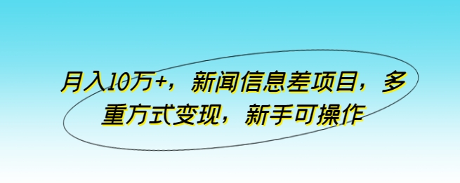 月入10万+，新闻信息差项目，多重方式变现，新手可操作【揭秘】-秀人资源网