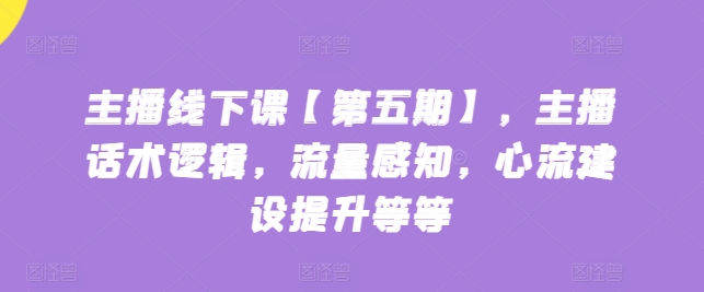 主播线下课【第五期】，主播话术逻辑，流量感知，心流建设提升等等-秀人资源网