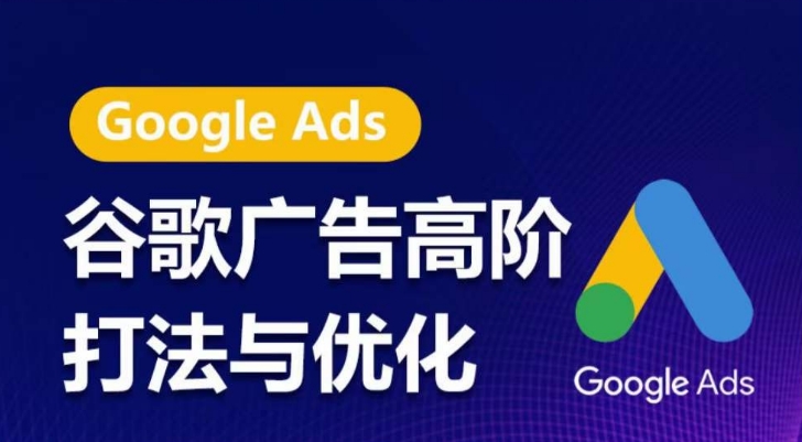 谷歌广告高阶打法与优化，凝结行业精华的谷歌广告体系课程，带你抓住流量红利，最大化ROI-秀人资源网