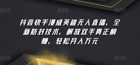 抖音快手漫威英雄无人直播，全新防封技术，解放双手真正躺赚，轻松月入万元【揭秘】-秀人资源网