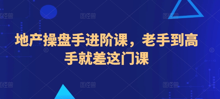 地产操盘手进阶课，老手到高手就差这门课-秀人资源网
