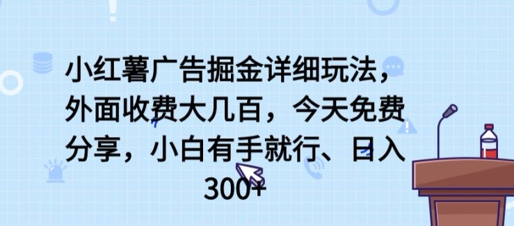 小红薯广告掘金详细玩法，外面收费大几百，小白有手就行，日入300+【揭秘】-整合资源网