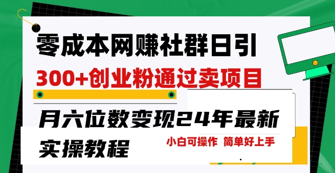 零成本网创群日引300+创业粉，卖项目月六位数变现，门槛低好上手，24年最新实操教程【揭秘】-秀人资源网