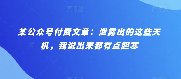 某公众号付费文章：泄露出的这些天机，我说出来都有点胆寒-整合资源网