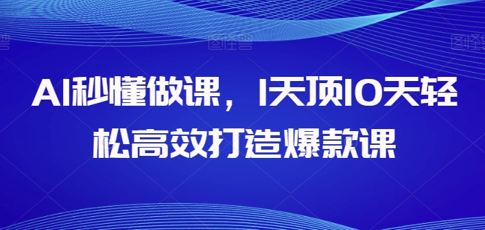 AI秒懂做课，1天顶10天轻松高效打造爆款课-秀人资源网
