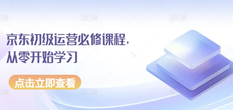 京东初级运营必修课程，从零开始学习-秀人资源网