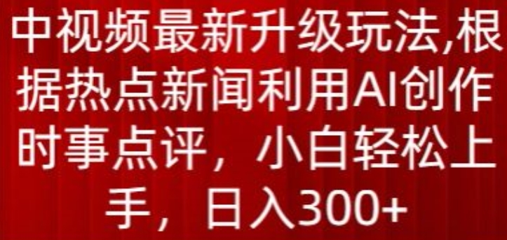 中视频最新升级玩法，根据热点新闻利用AI创作时事点评，日入300+【揭秘】-秀人资源网