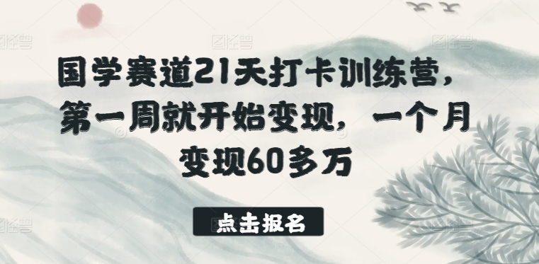 国学赛道21天打卡训练营，第一周就开始变现，一个月变现60多万-整合资源网