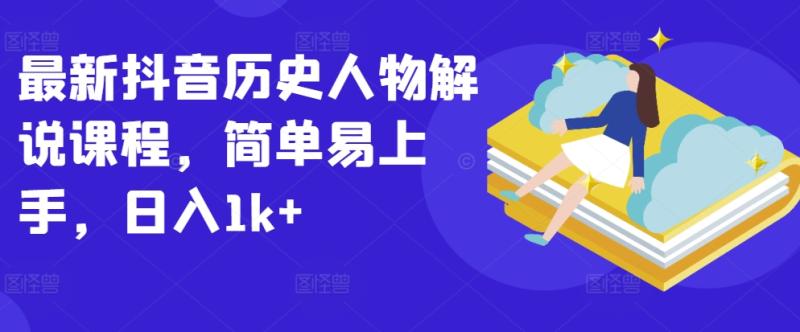 最新抖音历史人物解说课程，简单易上手，日入1k+-整合资源网