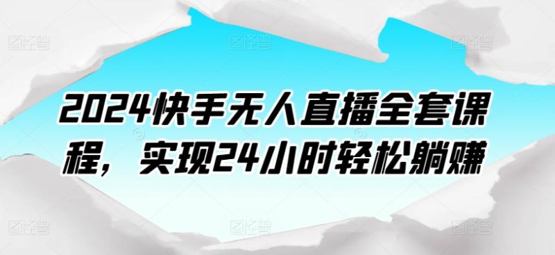 2024快手无人直播全套课程，实现24小时轻松躺赚-秀人资源网