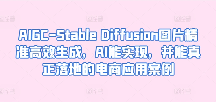AIGC-Stable Diffusion图片精准高效生成，AI能实现，并能真正落地的电商应用案例-秀人资源网