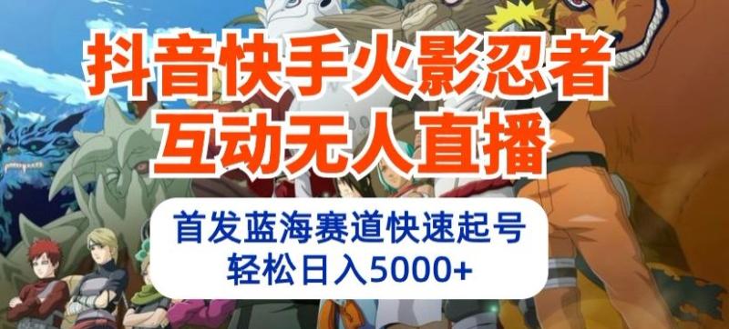 抖音快手火影忍者互动无人直播，首发蓝海赛道快速起号，轻松日入5000+【揭秘】-秀人资源网