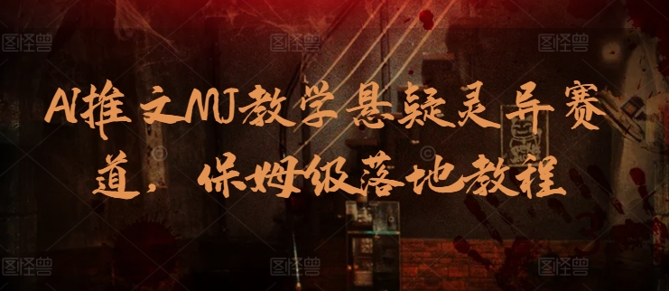 AI推文MJ教学悬疑灵异赛道，保姆级落地教程-整合资源网