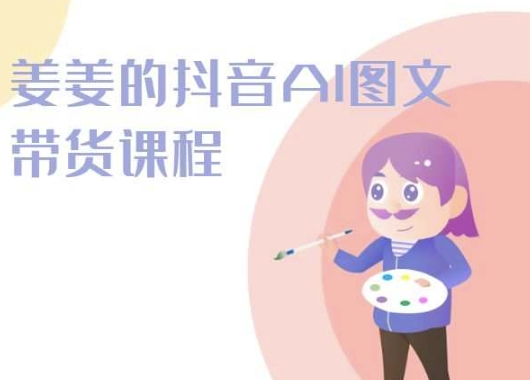 姜姜的抖音AI图文带货课程-姜姜抖音2024-整合资源网