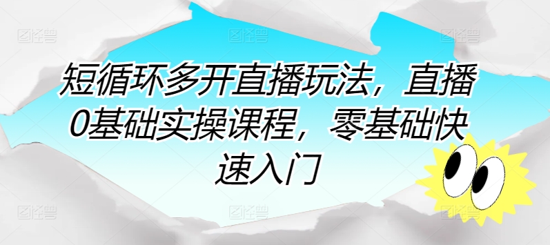 短循环多开直播玩法，直播0基础实操课程，零基础快速入门-整合资源网