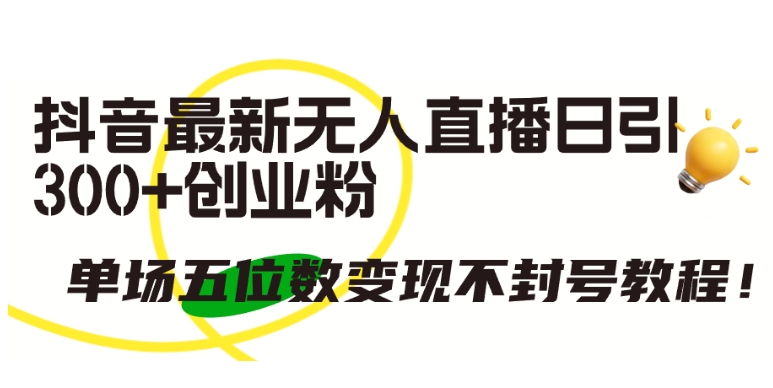 抖音最新无人直播日引300+创业粉，单场五位数变现不封号教程【揭秘】-整合资源网