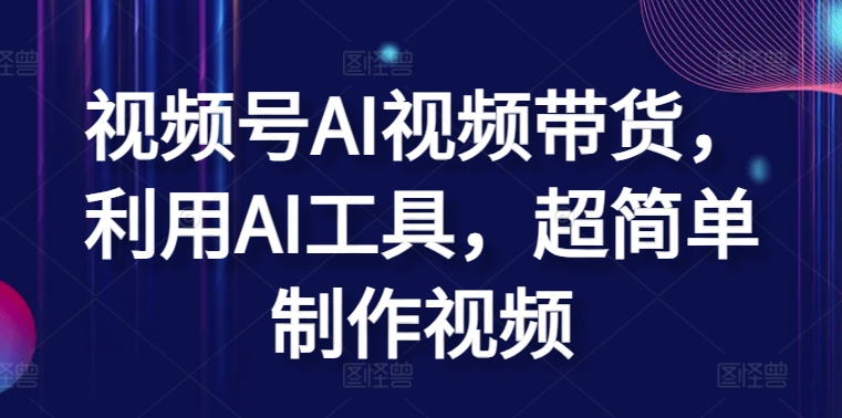 视频号AI视频带货，利用AI工具，超简单制作视频【揭秘】-秀人资源网