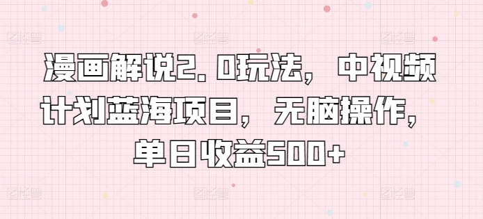 漫画解说2.0玩法，中视频计划蓝海项目，无脑操作，单日收益500+【揭秘】-整合资源网