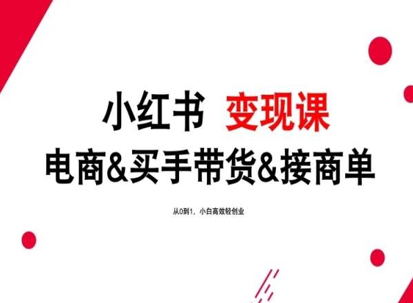 2024年最新小红书变现课，电商&买手带货&接商单，从0到1，小白高效轻创业-秀人资源网