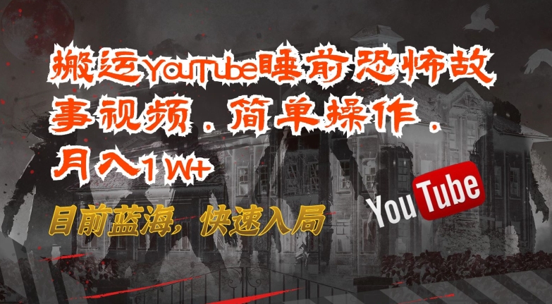 搬运YouTube睡前恐怖故事视频，简单操作，月入1W+，目前蓝海，快速入局【揭秘】-整合资源网