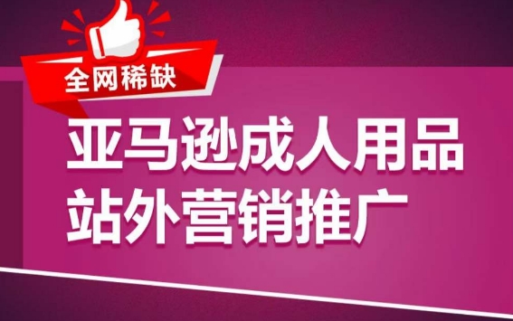 亚马逊成人用品站外营销推广，​成人用品新品推广方案，助力打造类目爆款-秀人资源网