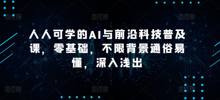 人人可学的AI与前沿科技普及课，零基础，不限背景通俗易懂，深入浅出-整合资源网