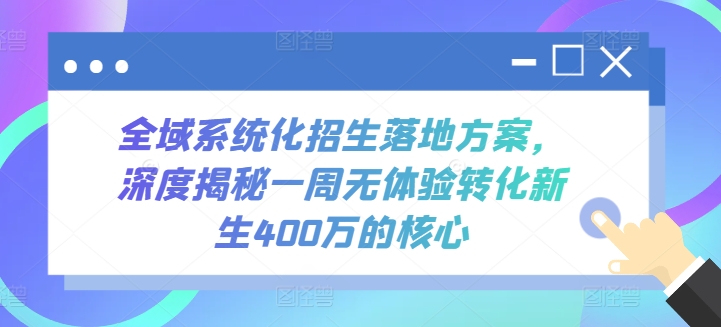 全域系统化招生落地方案，深度揭秘一周无体验转化新生400万的核心-整合资源网
