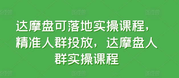 达摩盘可落地实操课程，精准人群投放，达摩盘人群实操课程-秀人资源网