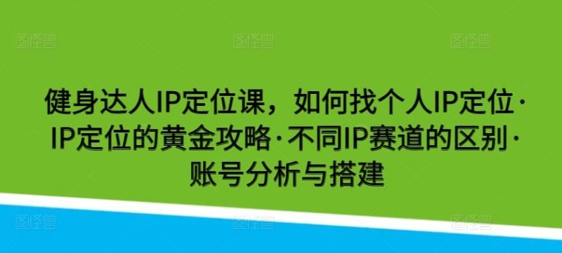 健身达人IP定位课，如何找个人IP定位·IP定位的黄金攻略·不同IP赛道的区别·账号分析与搭建-秀人资源网