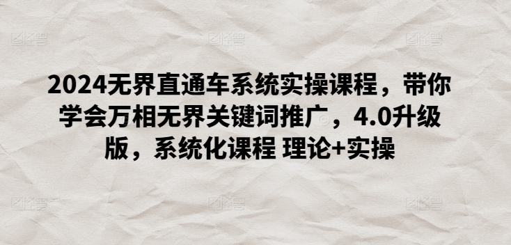 2024无界直通车系统实操课程，带你学会万相无界关键词推广，4.0升级版，系统化课程 理论+实操-秀人资源网