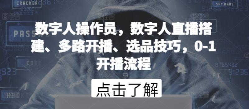 数字人操作员，数字人直播搭建、多路开播、选品技巧，0-1开播流程-秀人资源网