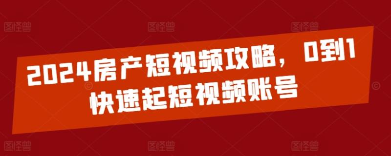 2024房产短视频攻略，0到1快速起短视频账号-秀人资源网
