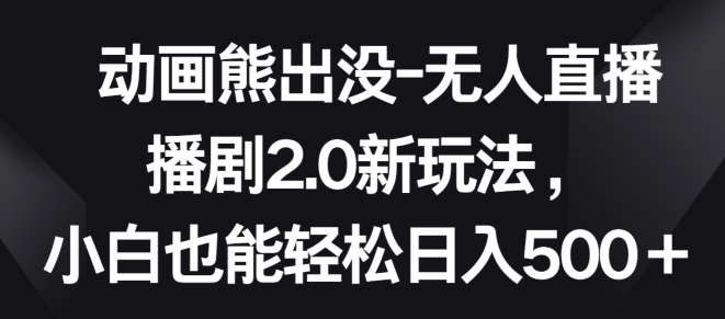 动画熊出没-无人直播播剧2.0新玩法，小白也能轻松日入500+【揭秘】-秀人资源网