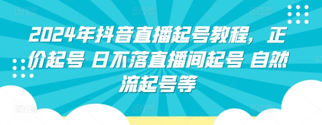 2024年抖音直播起号教程，正价起号 日不落直播间起号 自然流起号等-整合资源网