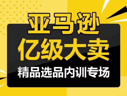 亚马逊亿级大卖-精品选品内训专场，亿级卖家分享选品成功之道-秀人资源网
