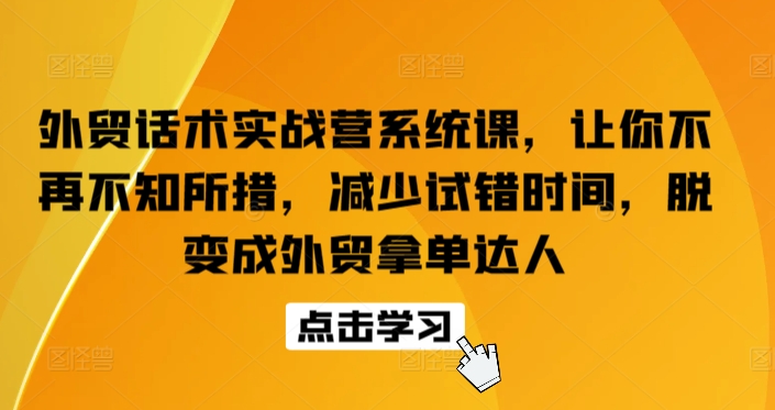 外贸话术实战营系统课，让你不再不知所措，减少试错时间，脱变成外贸拿单达人-整合资源网
