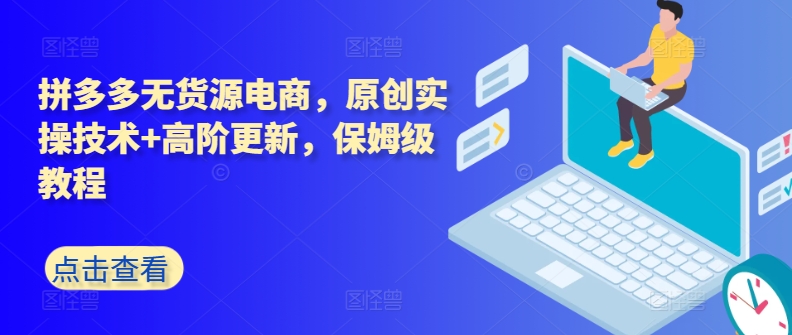 拼多多无货源电商，原创实操技术+高阶更新，保姆级教程-秀人资源网