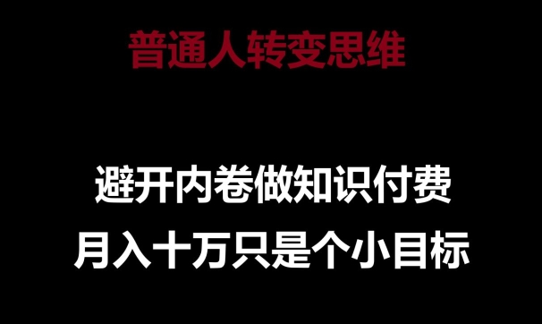 普通人转变思维，避开内卷做知识付费，月入十万只是一个小目标【揭秘】-秀人资源网