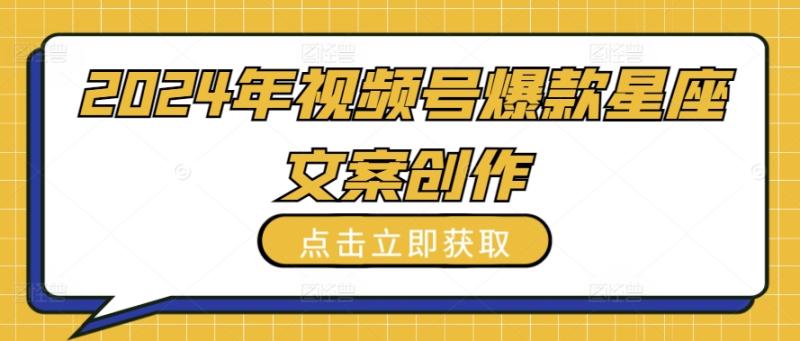 2024年视频号爆款星座文案创作教程【揭秘】-秀人资源网
