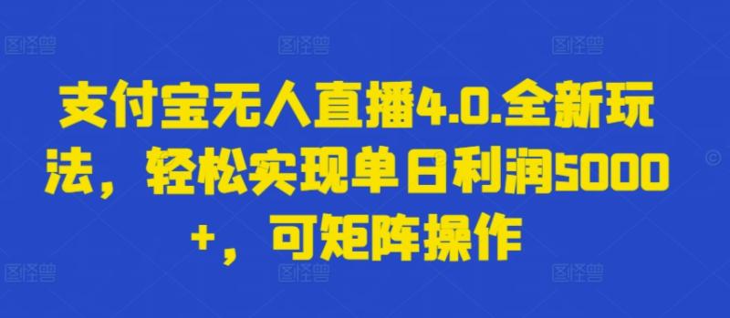 支付宝无人直播4.0.全新玩法，轻松实现单日利润5000+，可矩阵操作【揭秘】-整合资源网