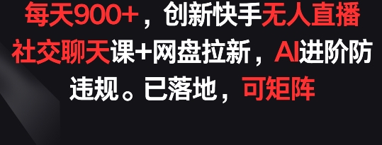 每天900+，创新快手无人直播社交聊天课+网盘拉新，AI进阶防违规 已落地 可矩阵【揭秘】-秀人资源网