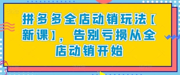 拼多多全店动销玩法【新课】，告别亏损从全店动销开始-秀人资源网