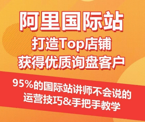 【阿里国际站】打造Top店铺&获得优质询盘客户，​95%的国际站讲师不会说的运营技巧-秀人资源网